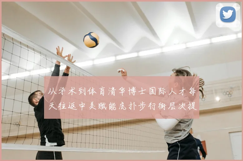 从学术到体育清华博士国际人才每天往返中美赋能虎扑步行街层次提升