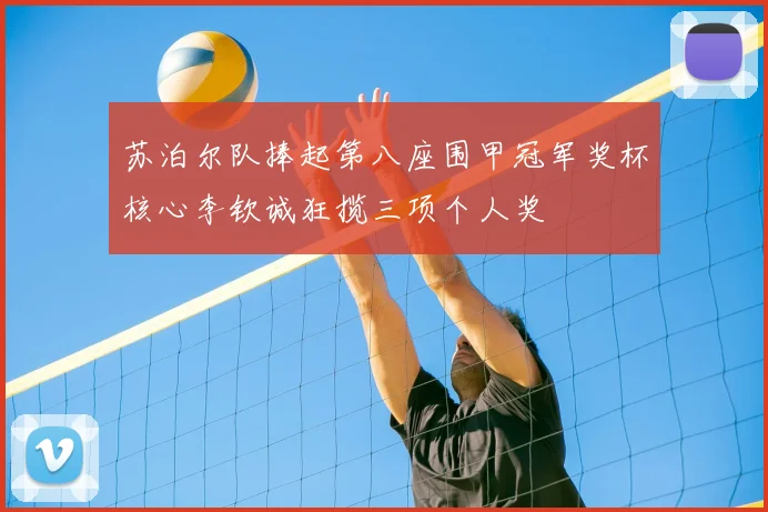 苏泊尔队捧起第八座围甲冠军奖杯核心李钦诚狂揽三项个人奖