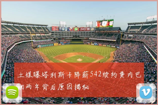 土媒曝塔利斯卡降薪542续约费内巴切两年背后原因揭秘