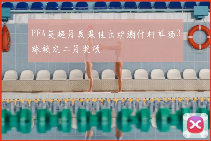 PFA英超月度最佳出炉谢什科单场3球锁定二月奖项