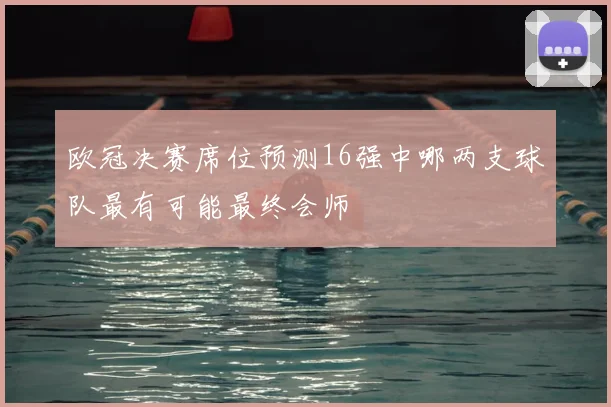 欧冠决赛席位预测16强中哪两支球队最有可能最终会师