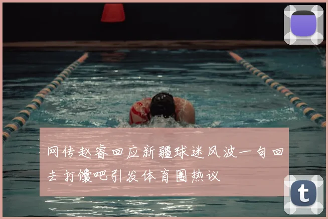 网传赵睿回应新疆球迷风波一句回去打馕吧引发体育圈热议