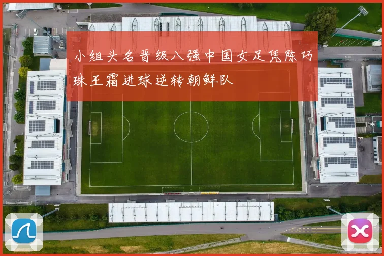 小组头名晋级八强中国女足凭陈巧珠王霜进球逆转朝鲜队