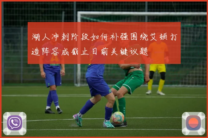 湖人冲刺阶段如何补强围绕艾顿打造阵容成截止日前关键议题