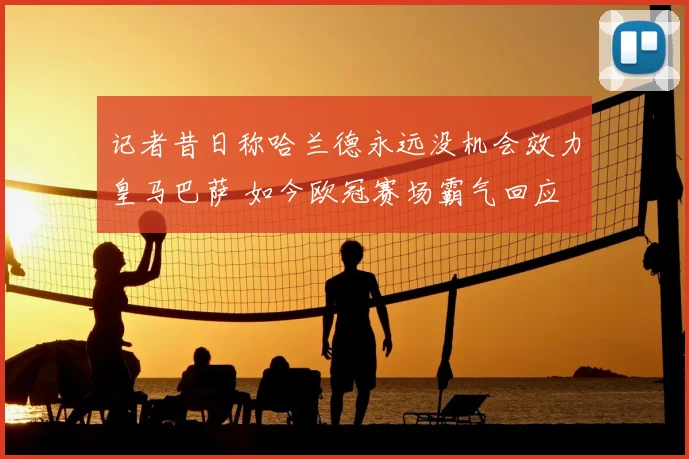 记者昔日称哈兰德永远没机会效力皇马巴萨 如今欧冠赛场霸气回应